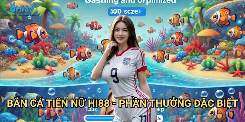 Bắn Cá Tiên Nữ Hi88 - Thế Giới Thần Tiên 3 Bắn cá tiên nữ Hi88 - Phần thưởng đặc biệt