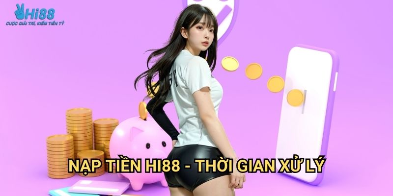 Nạp Tiền Hi88 Đa Dạng Phương Thức 3 Nạp tiền Hi88 - Thời gian xử lý